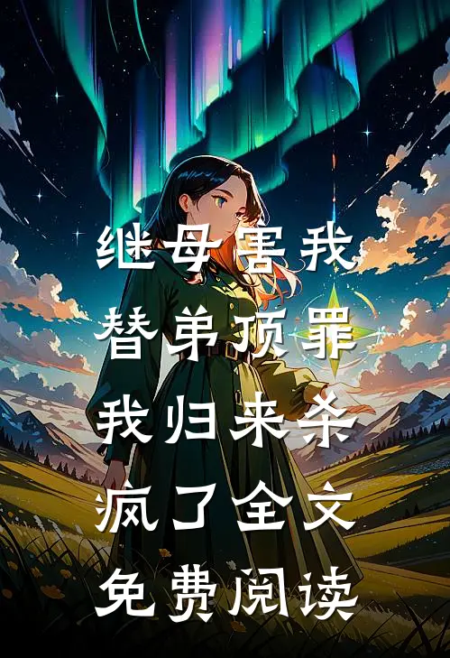 继母害我替弟顶罪，我归来杀疯了全文免费阅读