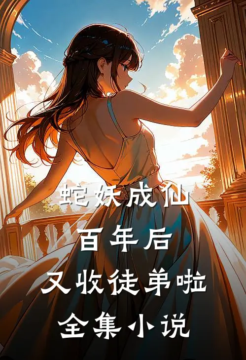蛇妖成仙百年后，又收徒弟啦全集小说