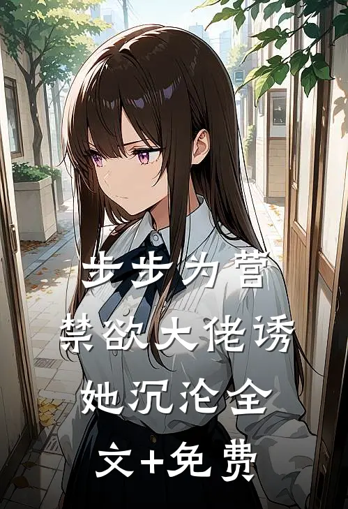 步步为营，禁欲大佬诱她沉沦全文+免费