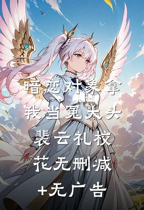 暗恋对象拿我当冤大头裴云礼校花无删减+无广告