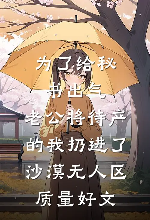 为了给秘书出气，老公将待产的我扔进了沙漠无人区质量好文
