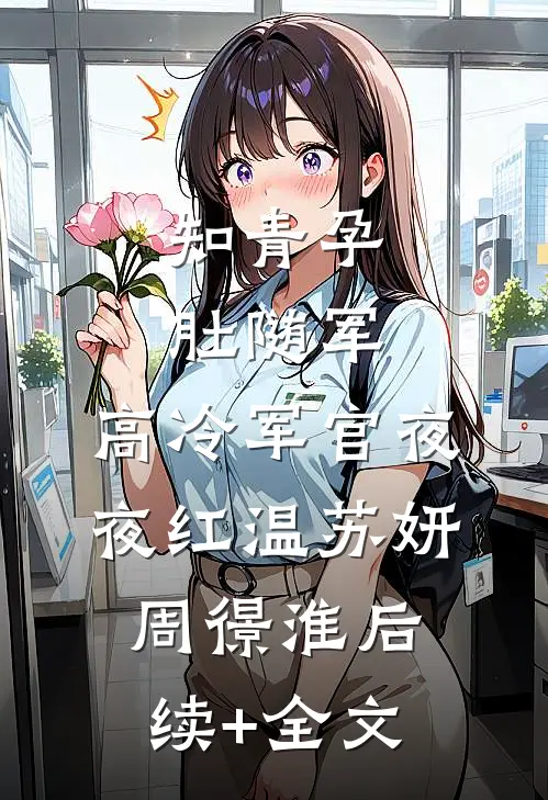 知青孕肚随军，高冷军官夜夜红温苏妍周憬淮后续+全文
