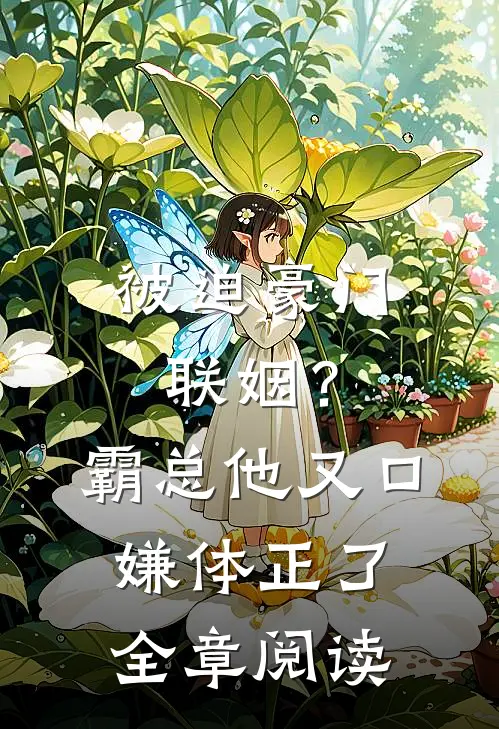 被迫豪门联姻？霸总他又口嫌体正了全章阅读
