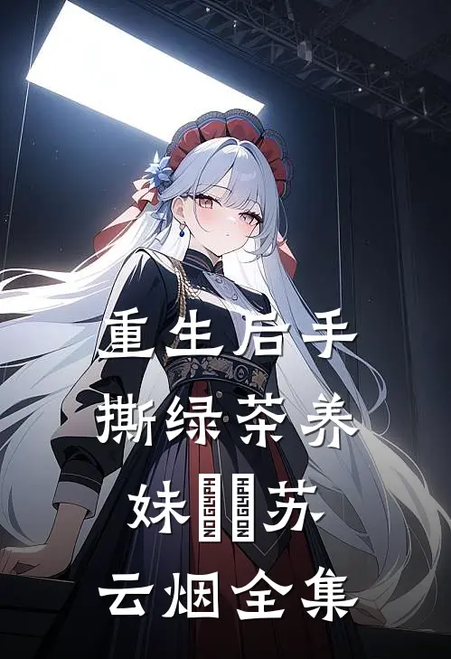 重生后手撕绿茶养妹玥玥苏云烟 全集