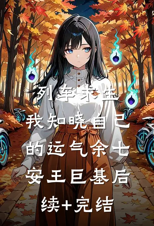列车求生：我知晓自己的运气余七安王巨基后续+完结