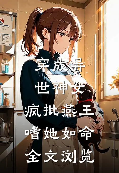 穿成异世神女，疯批燕王嗜她如命全文浏览