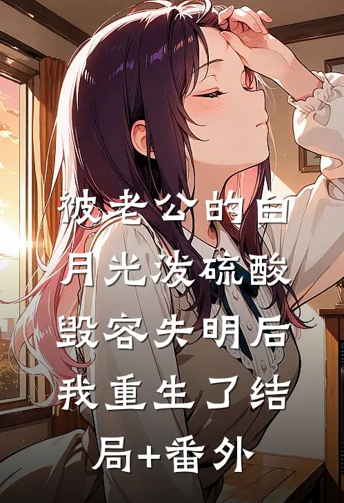 被老公的白月光泼硫酸毁容失明后，我重生了结局+番外