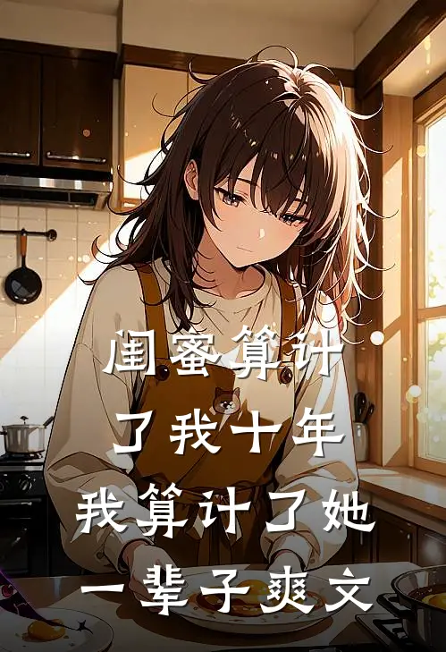 闺蜜算计了我十年，我算计了她一辈子爽文