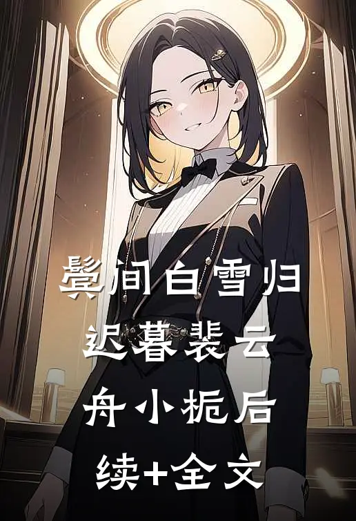 鬓间白雪归迟暮裴云舟小栀后续+全文