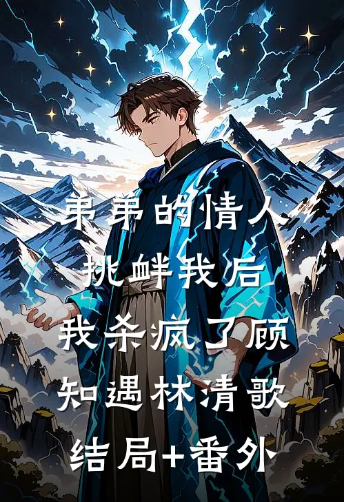 弟弟的情人挑衅我后，我杀疯了顾知遇林清歌结局+番外