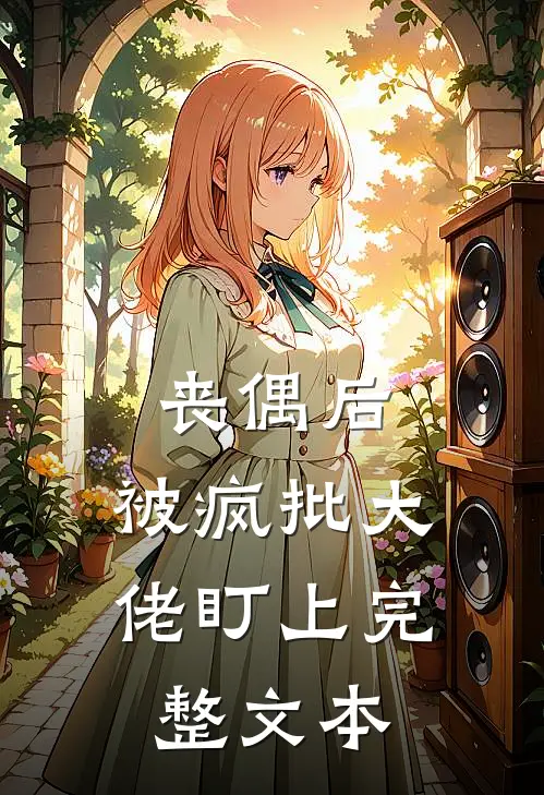丧偶后，被疯批大佬盯上完整文本