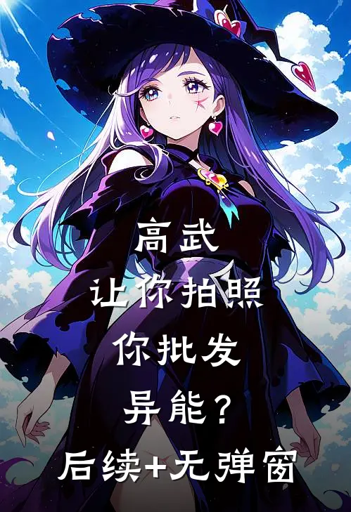 高武：让你拍照，你批发异能？后续+无弹窗