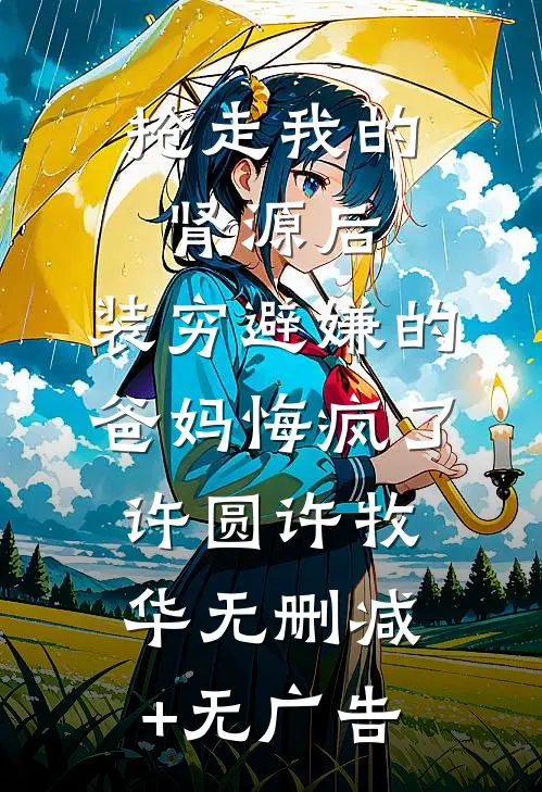 抢走我的肾源后，装穷避嫌的爸妈悔疯了许圆许牧华无删减+无广告