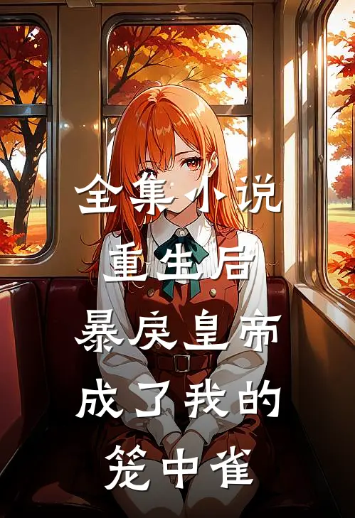 全集小说重生后,暴戾皇帝成了我的笼中雀