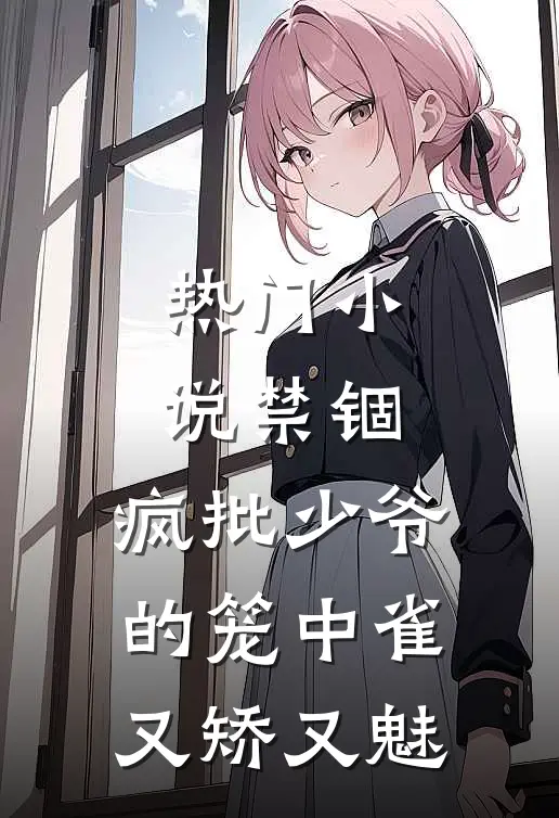 热门小说禁锢：疯批少爷的笼中雀又矫又魅
