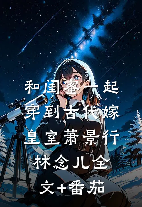 和闺蜜一起穿到古代嫁皇室萧景行林念儿全文+番茄