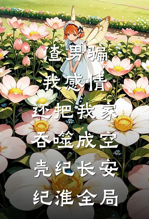 渣男骗我感情，还把我家吞噬成空壳纪长安纪淮全局