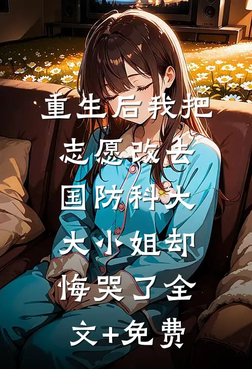 重生后我把志愿改去国防科大，大小姐却悔哭了全文+免费