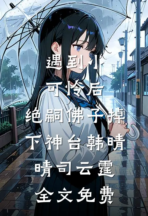 遇到小可怜后，绝嗣佛子掉下神台韩晴晴司云霆全文免费
