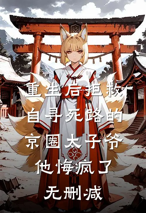重生后拒救自寻死路的京圈太子爷，他悔疯了无删减