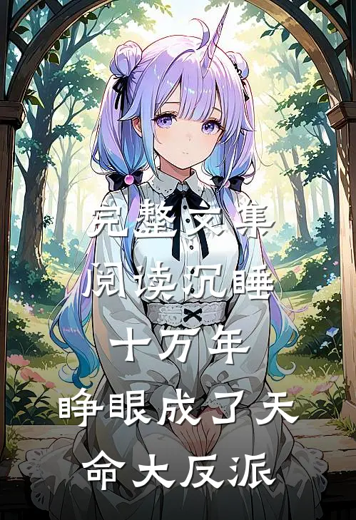 完整文集阅读沉睡十万年，睁眼成了天命大反派