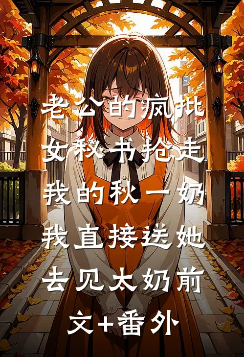 老公的疯批女秘书抢走我的秋一奶，我直接送她去见太奶前文+番外