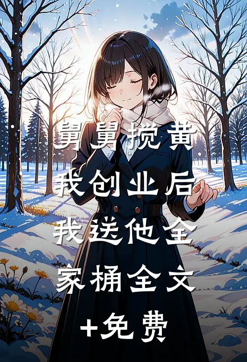 舅舅搅黄我创业后，我送他全家桶全文+免费