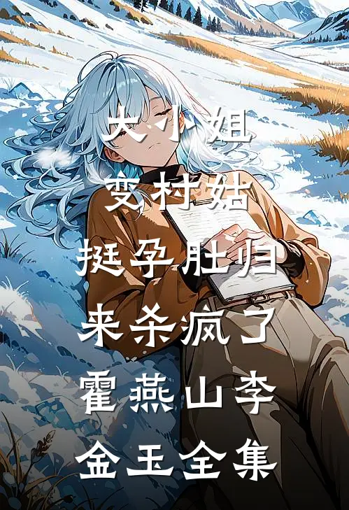 大小姐变村姑，挺孕肚归来杀疯了霍燕山李金玉全集