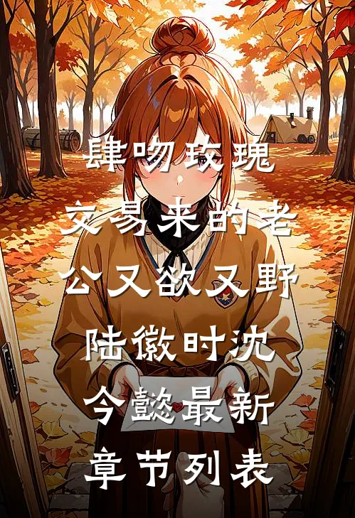 肆吻玫瑰：交易来的老公又欲又野陆徽时沈今懿最新章节列表