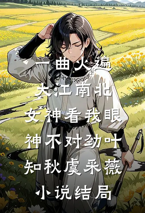 一曲火遍大江南北，女神看我眼神不对劲叶知秋虞采薇小说结局