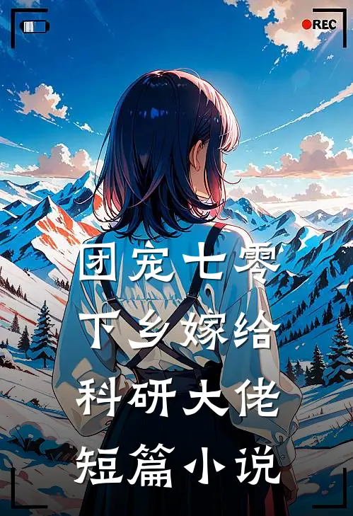 团宠七零，下乡嫁给科研大佬短篇小说