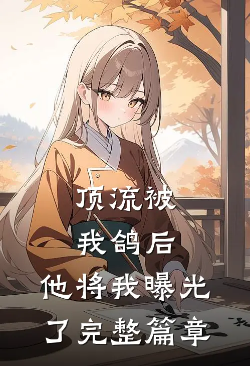 顶流被我鸽后，他将我曝光了完整篇章