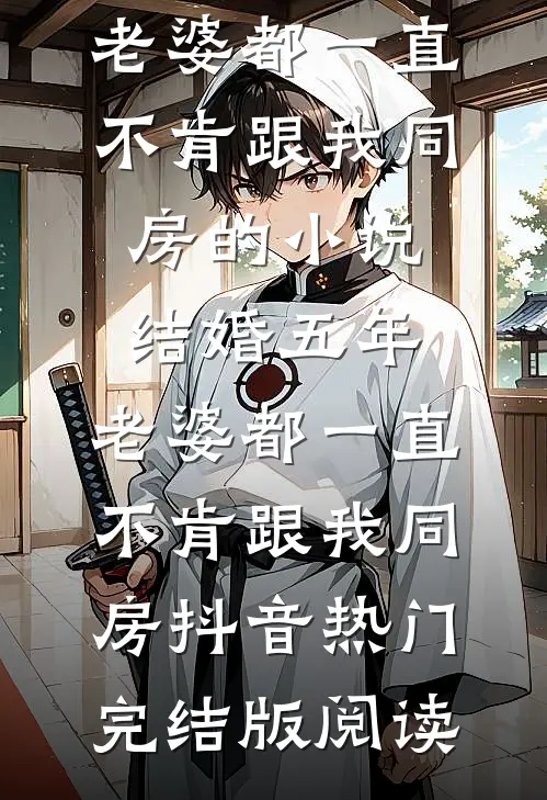 结婚五年，老婆都一直不肯跟我同房的小说结婚五年，老婆都一直不肯跟我同房抖音热门完结版阅读