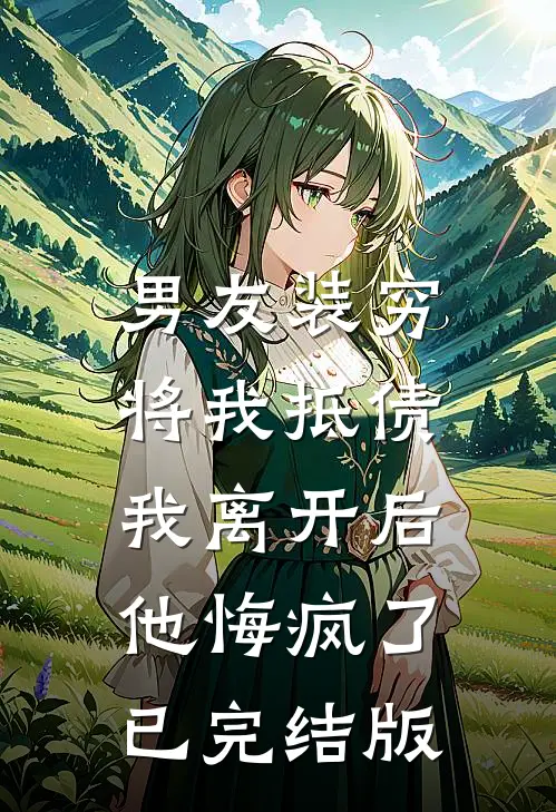 男友装穷将我抵债，我离开后他悔疯了已完结版