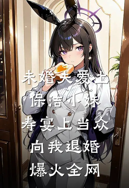 未婚夫爱上保洁小妹，寿宴上当众向我退婚爆火全网