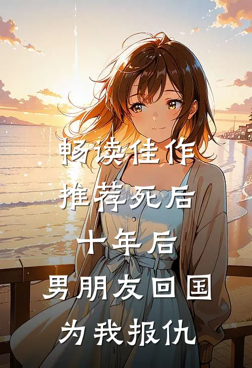 畅读佳作推荐死后十年后，男朋友回国为我报仇