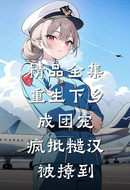 精品全集重生下乡成团宠，疯批糙汉被撩到