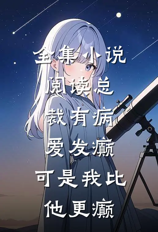 全集小说阅读总裁有病爱发癫，可是我比他更癫
