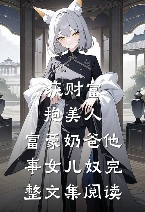 获财富，抱美人，富豪奶爸他事女儿奴完整文集阅读
