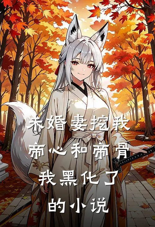 未婚妻挖我帝心和帝骨，我黑化了的小说