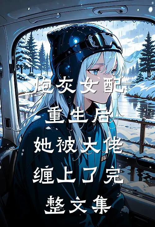炮灰女配重生后，她被大佬缠上了完整文集