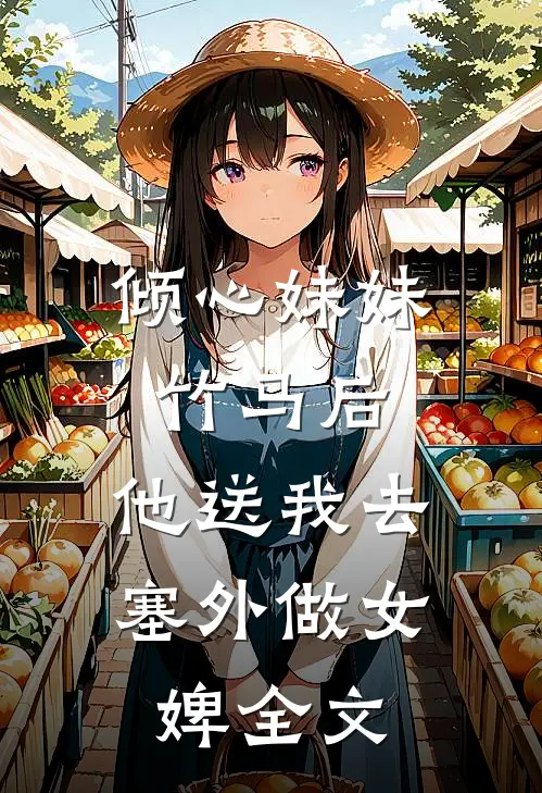 倾心妹妹竹马后，他送我去塞外做女婢全文