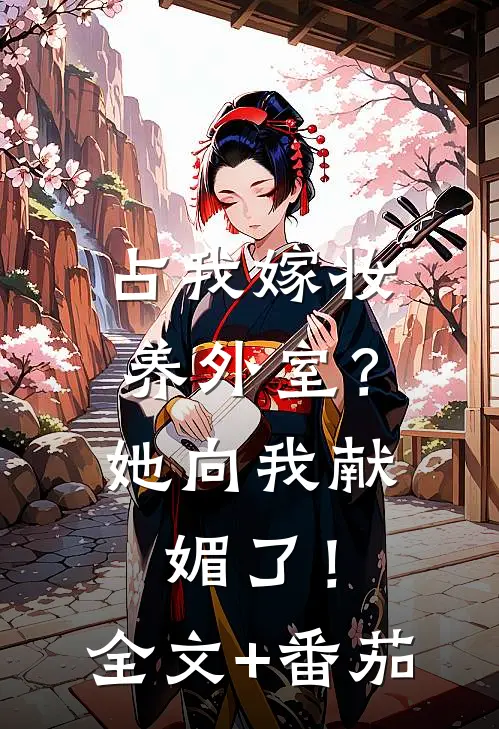 占我嫁妆养外室？她向我献媚了！全文+番茄
