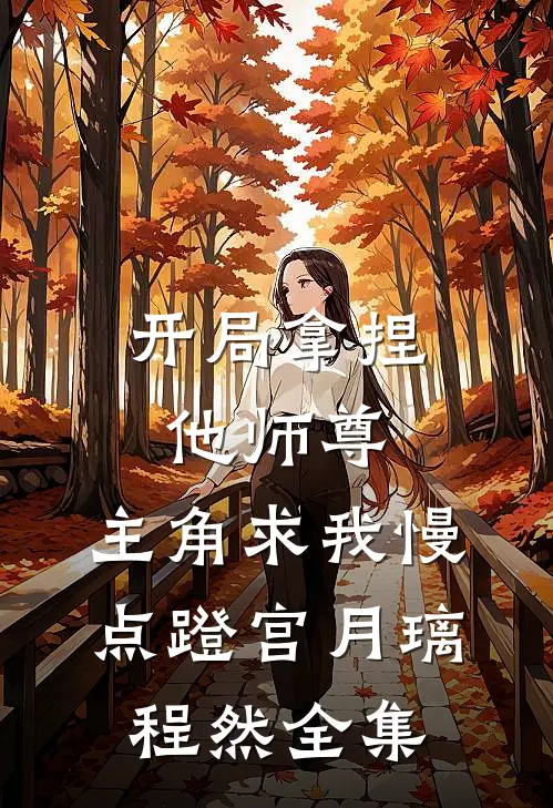 开局拿捏他师尊，主角求我慢点蹬宫月璃程然全集