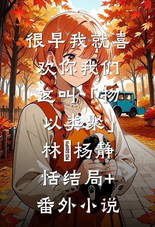 很早我就喜欢你-我们这叫「物以类聚」林婳杨静恬结局+番外小说