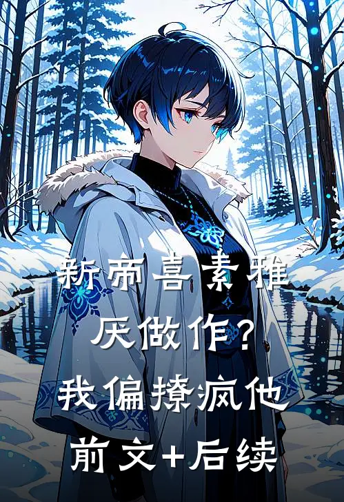 新帝喜素雅厌做作？我偏撩疯他前文+后续