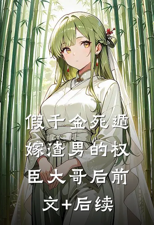 假千金死遁，嫁渣男的权臣大哥后前文+后续