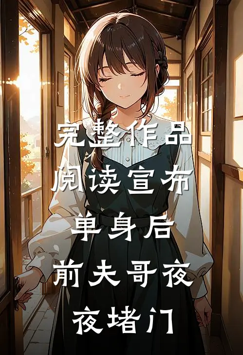 完整作品阅读宣布单身后，前夫哥夜夜堵门