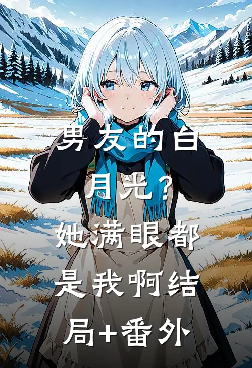 男友的白月光？她满眼都是我啊结局+番外