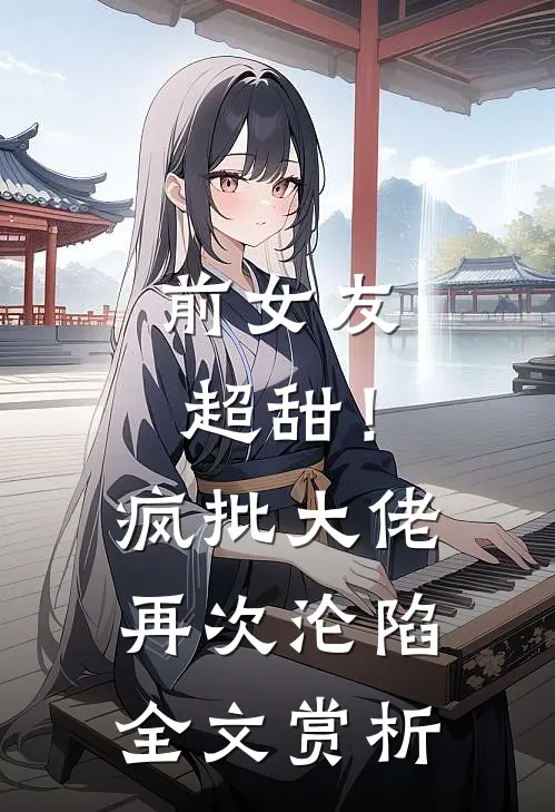 前女友超甜！疯批大佬再次沦陷全文赏析